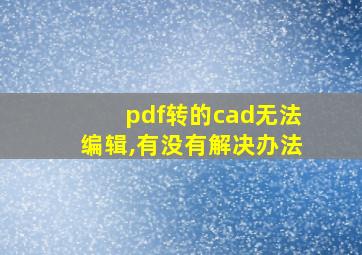 pdf转的cad无法编辑,有没有解决办法