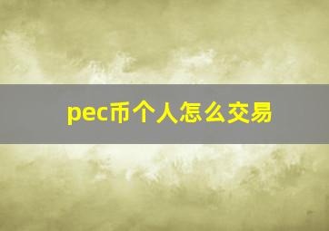 pec币个人怎么交易