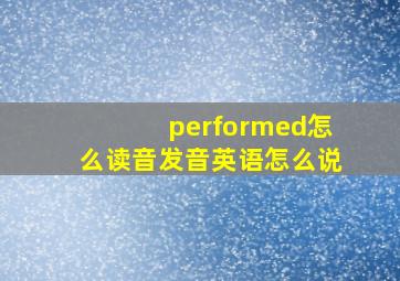 performed怎么读音发音英语怎么说