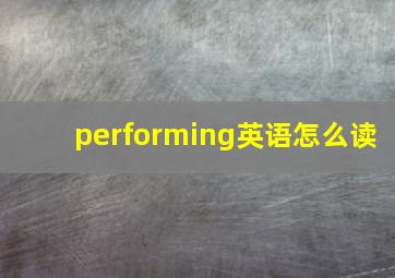 performing英语怎么读