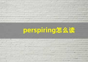 perspiring怎么读