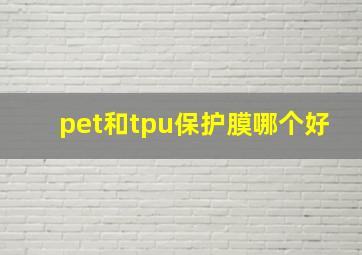 pet和tpu保护膜哪个好