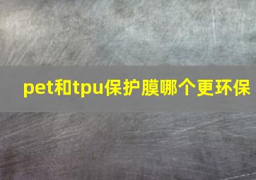 pet和tpu保护膜哪个更环保