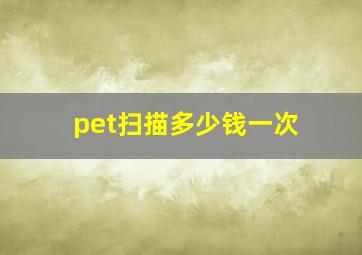 pet扫描多少钱一次