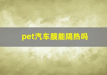 pet汽车膜能隔热吗