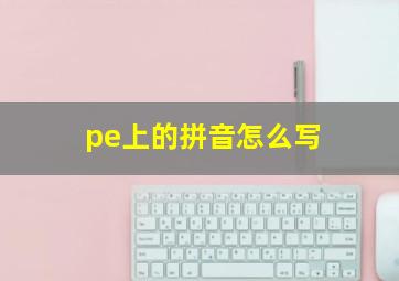 pe上的拼音怎么写