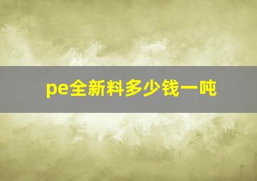 pe全新料多少钱一吨