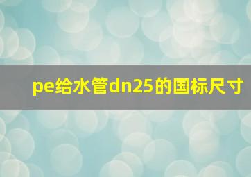 pe给水管dn25的国标尺寸