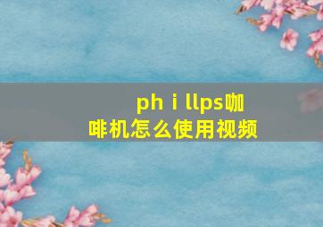 phⅰllps咖啡机怎么使用视频