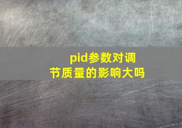 pid参数对调节质量的影响大吗