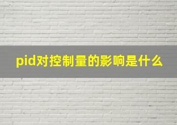 pid对控制量的影响是什么