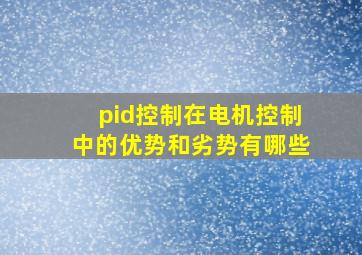 pid控制在电机控制中的优势和劣势有哪些