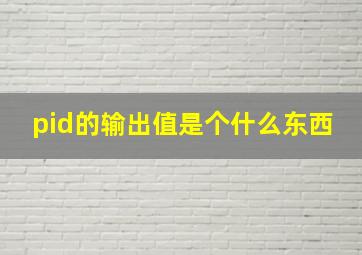 pid的输出值是个什么东西