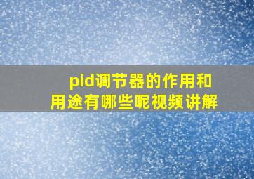 pid调节器的作用和用途有哪些呢视频讲解