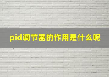 pid调节器的作用是什么呢