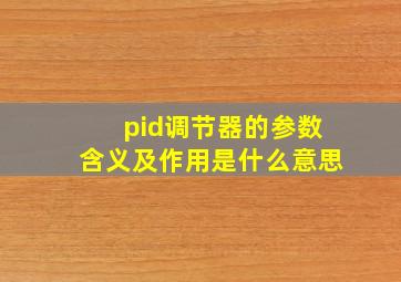 pid调节器的参数含义及作用是什么意思