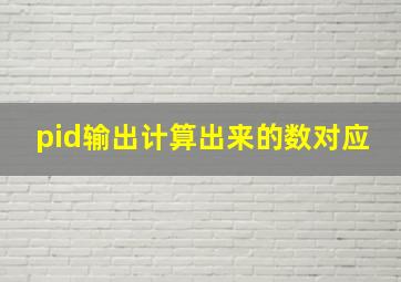 pid输出计算出来的数对应