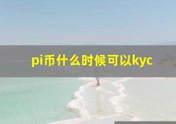 pi币什么时候可以kyc