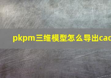 pkpm三维模型怎么导出cad