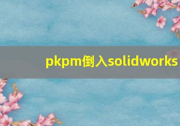 pkpm倒入solidworks