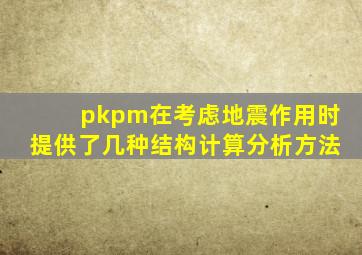 pkpm在考虑地震作用时提供了几种结构计算分析方法