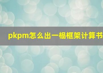 pkpm怎么出一榀框架计算书