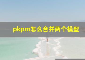 pkpm怎么合并两个模型