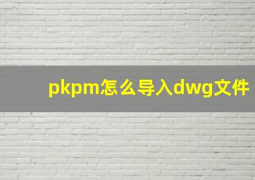 pkpm怎么导入dwg文件