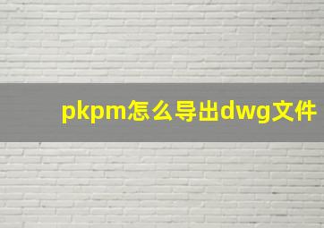 pkpm怎么导出dwg文件