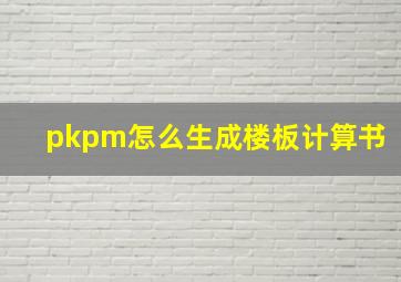 pkpm怎么生成楼板计算书