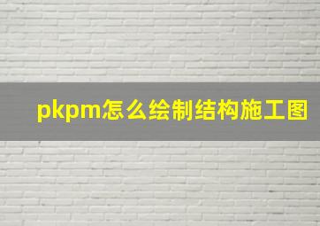 pkpm怎么绘制结构施工图