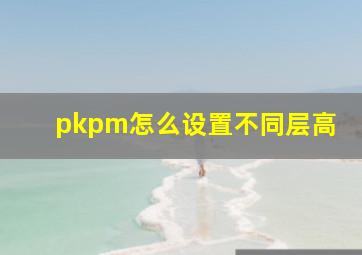 pkpm怎么设置不同层高