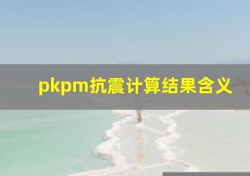 pkpm抗震计算结果含义