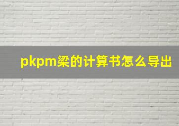 pkpm梁的计算书怎么导出