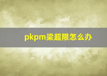 pkpm梁超限怎么办