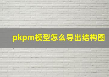 pkpm模型怎么导出结构图