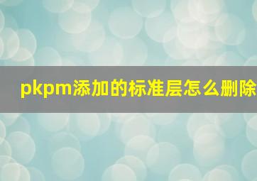 pkpm添加的标准层怎么删除