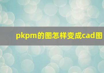 pkpm的图怎样变成cad图