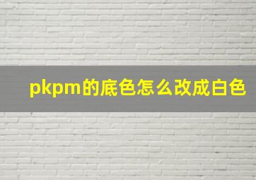 pkpm的底色怎么改成白色