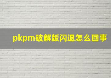 pkpm破解版闪退怎么回事