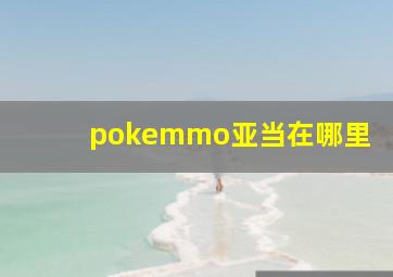 pokemmo亚当在哪里