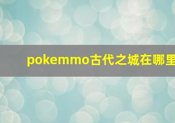 pokemmo古代之城在哪里