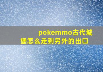 pokemmo古代城堡怎么走到另外的出口