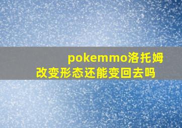 pokemmo洛托姆改变形态还能变回去吗