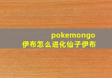 pokemongo伊布怎么进化仙子伊布