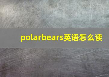 polarbears英语怎么读