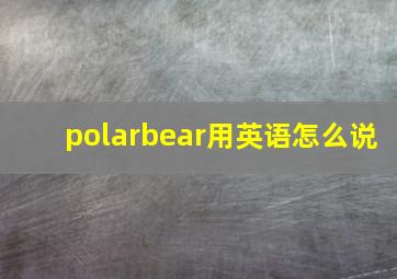 polarbear用英语怎么说