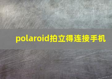 polaroid拍立得连接手机