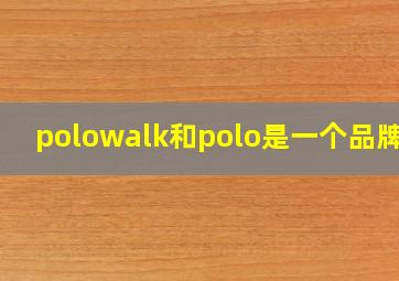 polowalk和polo是一个品牌吗