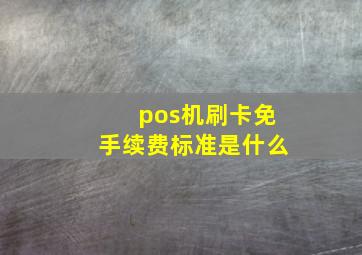 pos机刷卡免手续费标准是什么